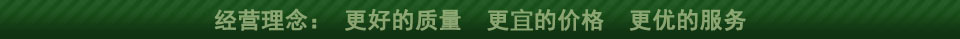 經(jīng)營(yíng)理念:更好的質(zhì)量 更低的價(jià)格 更優(yōu)的服務(wù)